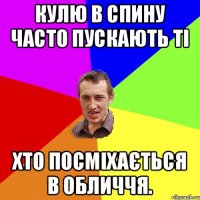 Кулю в спину часто пускають ті хто посміхається в обличчя.