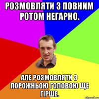 Розмовляти з повним ротом негарно. Але розмовляти з порожньою головою ще гірше.