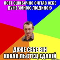 поет ошибочно счітав себе дуже умною людиною дуже себе він кохав,льстєц едакій