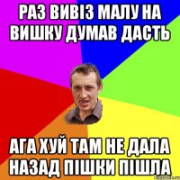 Раз Вивіз малу на Вишку думав дасть Ага хуй там не дала назад пішки пішла