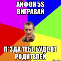 Айфон 5s вигравай п*зда тебе буде от родителей