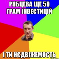 Рябцева ще 50 грам інвестицій і ти нєдвіжемость