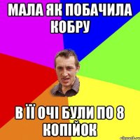 мала як побачила кобру в її очі були по 8 копійок