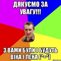 ДЯКУЄМО ЗА УВАГУ!!! З ВАМИ БУЛИ І БУДУТЬ ВІКА І ЛЕНА (^•^)