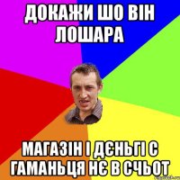 докажи шо він лошара магазін і дєньгі с гаманьця нє в счьот