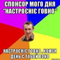 спонсор мого дня "настроєніє говно" настроєніє говно , кожен день с тобой воно