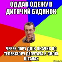 Оддав одежу в дитячий будинок через пару днів обачив по телевізору депутата в своїх штанах