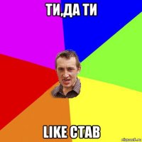 ти,да ти like став