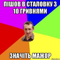 пішов в сталовку з 10 гривнями значіть мажор