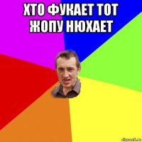 хто фукает тот жопу нюхает 