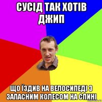 сусід так хотів джип що їздив на велосипеді з запасним колесом на спині