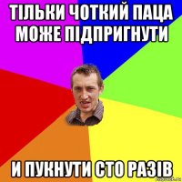 тільки чоткий паца може підпригнути и пукнути сто разів