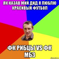 як казав мий дид я люблю красивый футбол фк рибцы vs фк мбз