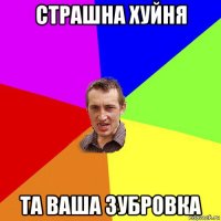 страшна хуйня та ваша зубровка