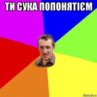 ти сука попонятієм 