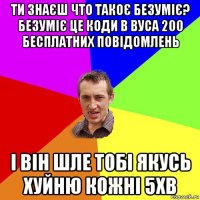 ти знаєш что такоє безуміє? безуміє це коди в вуса 200 бесплатних повідомлень і він шле тобі якусь хуйню кожні 5хв