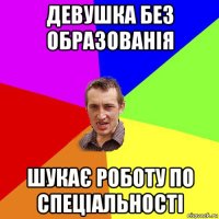 девушка без образованія шукає роботу по спеціальності