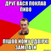 друг вася поклав пиво пішов йому одвіркі замітати