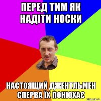 перед тим як надіти носки настоящий джентльмен сперва їх понюхає