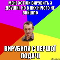 мене хотіли вирубить з двушкі, но в них нічого не вийшло вирубили с першої подачі