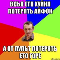 всьо ето хуйня потерять айфон а от пульт потерять ето горе