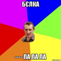 бєлка ---- ла ла ла