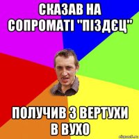 сказав на сопроматі "піздєц" получив з вертухи в вухо