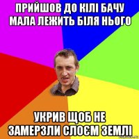 прийшов до кілі бачу мала лежить біля нього укрив щоб не замерзли слоєм землі