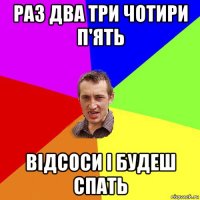 раз два три чотири п'ять відсоси і будеш спать