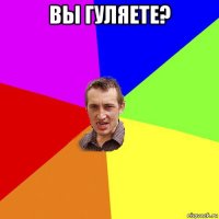 вы гуляете? 