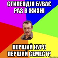 стипендія буває раз в жизні перший курс перший семестр