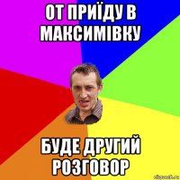 от приїду в максимівку буде другий розговор