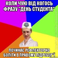 коли чую від когось фразу "день студента" починає рефлекторно боліти в правому підребер"ї