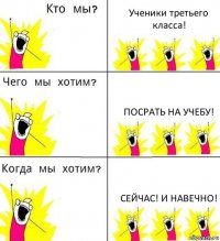 Ученики третьего класса! Посрать на учебу! Сейчас! И навечно!