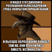 я видел этот диплом в роскошном палисандровом гробу, покрытом ч0рным лаком. и высшее образование я видел там же. они упокоились вместе, истинно так.