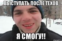 Выступать после техов я смогу!!