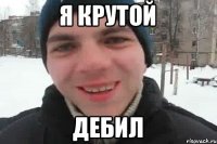 я крутой дебил