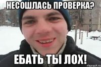 несошлась проверка? ебать ты лох!