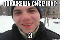 Покажешь сисечки? :3