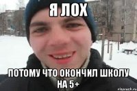 я лох потому что окончил школу на 5+