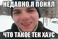 недавно я понял что такое тек хаус