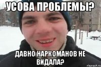 Усова проблемы? давно наркоманов не видала?