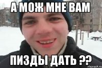 А мож мне вам Пизды дать ??