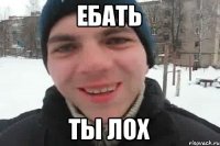 ебать ты лох