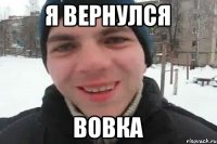 я вернулся Вовка