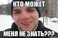 кто может меня не знать???