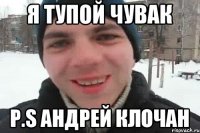 Я ТУПОЙ ЧУВАК P.S АНДРЕЙ КЛОЧАН