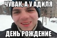 Чувак, а у Адиля День рождение