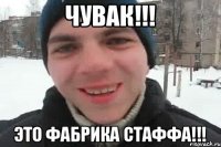 ЧУВАК!!! ЭТО ФАБРИКА СТАФФА!!!