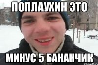 поплаухин это минус 5 бананчик